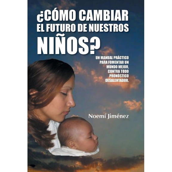 Como Cambiar El Futuro de Nuestros Ninos?: Un Manual Practico Para Fomentar Un Mundo Mejor Contra Todo Pronostico Desalentador. (Hardcover)