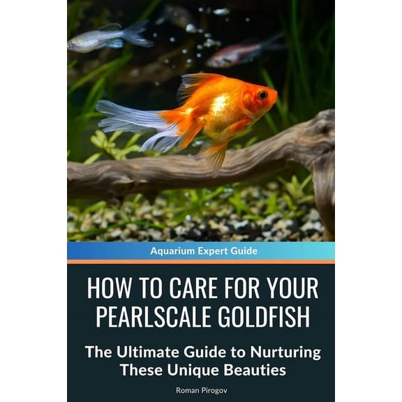 How to Care for Your Pearlscale Goldfish: The Ultimate Guide to Nurturing These Unique Beauties, (Paperback)