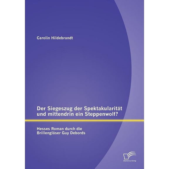 Der Siegeszug der Spektakularität und mittendrin ein Steppenwolf? Hesses Roman durch die Brillengläser Guy Debords (Paperback)