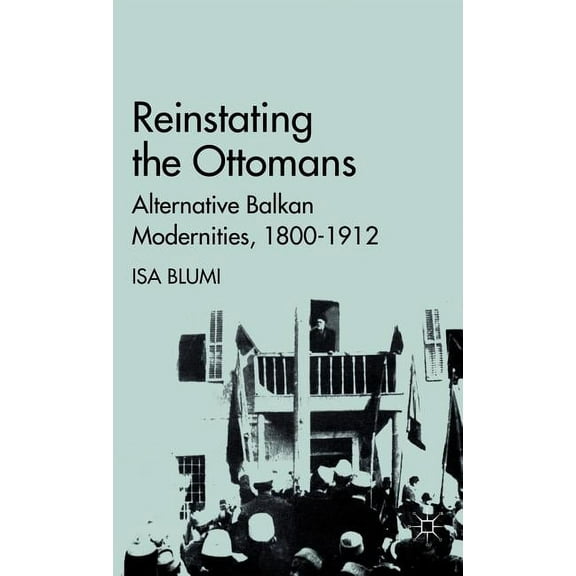 Reinstating the Ottomans: Alternative Balkan Modernities, 1800-1912, (Hardcover)