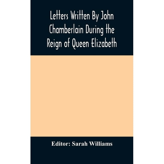 Letters Written By John Chamberlain During The Reign Of Queen Elizabeth, (Hardcover)