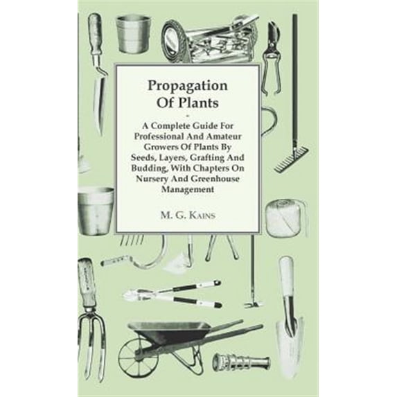 Pre-Owned Propagation of Plants - A Complete Guide for Professional and Amateur Growers of Plants by Seeds, Layers, Grafting and Budding, with Chapters on Nursery and Greenhouse Management (Hardcover)
