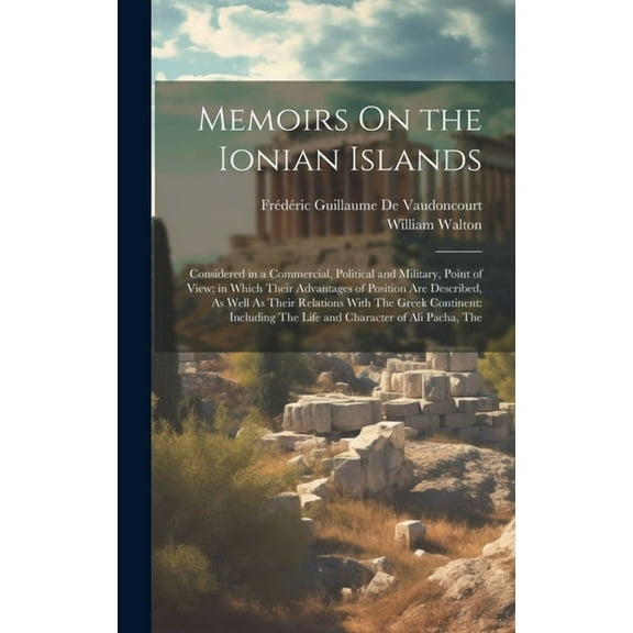 Memoirs On the Ionian Islands: Considered in a Commercial, Political and Military, Point of View; in Which Their Advanta, (Hardcover)