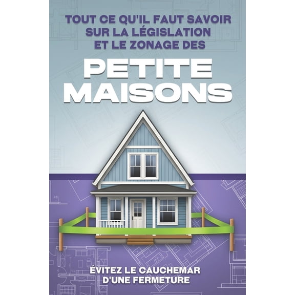 Tout ce qu'il faut savoir sur la lÃ©gislation et le zonage des Petite maisons: Ãvitez le cauchemar d'une fermet, (Paperback)