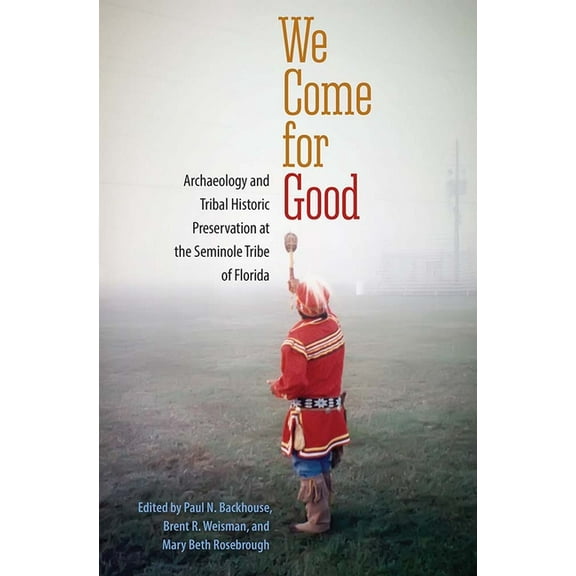 We Come for Good: Archaeology and Tribal Historic Preservation at the Seminole Tribe of Florida, (Hardcover)