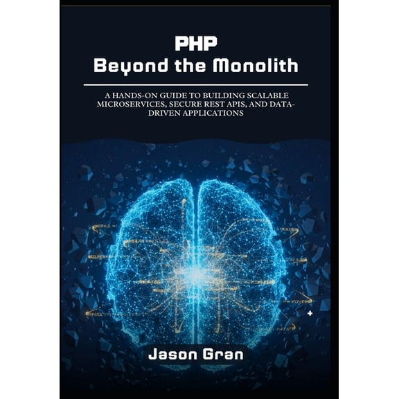 PHP Beyond the Monolith: A Hands-On Guide to Building Scalable Microservices, Secure REST APIs, and Data-Driven Applicat, (Paperback)