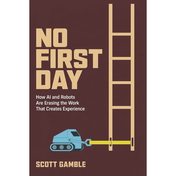 No First Day: How AI and Robots Are Erasing the Work That Creates Experience, (Paperback)