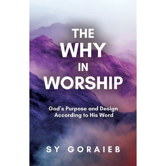 The Why in Worship: God's Purpose and Design According to His Word, (Paperback)