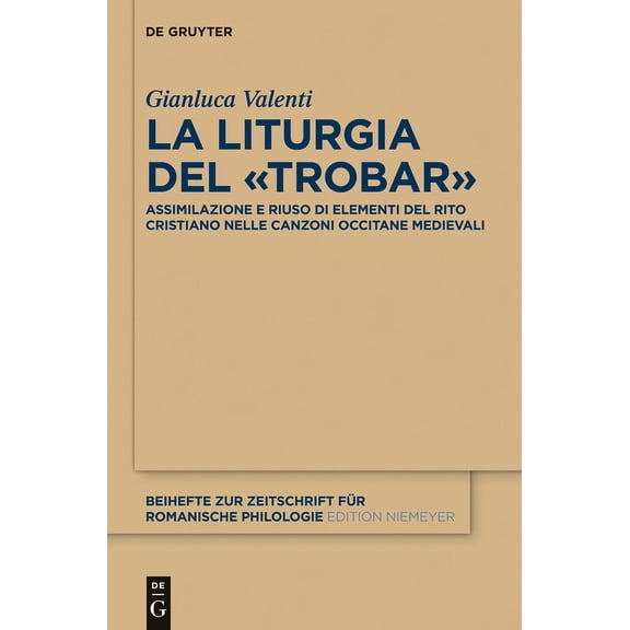 Beihefte Zur Zeitschrift Für Romanische  La Liturgia del «Trobar»: Assimilazione E Riuso Di Elementi del Rito Cristiano Nelle Canzoni Occitane Medievali, Book 385, (Hardcover)