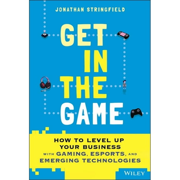 Get in the Game: How to Level Up Your Business with Gaming, Esports, and Emerging Technologies, (Hardcover)