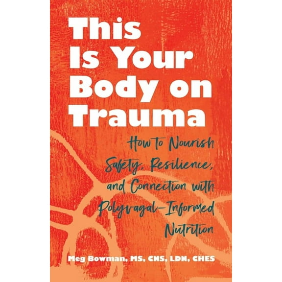 This Is Your Body on Trauma: How to Nourish Safety, Resilience, and Connection with Polyvagal-Informed Nutrition, (Paperback)