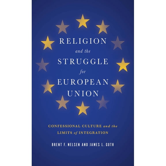 Religion and Politics Religion and the Struggle for European Union: Confessional Culture and the Limits of Integration, (Hardcover)