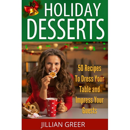 Elegant Holiday Desserts: 50 Recipes to Dress Your Table and Impress Your Guests - (Best Desserts To Impress Guests)