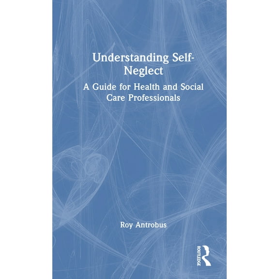 Understanding Self-Neglect: A Guide for Health and Social Care Professionals, (Hardcover)