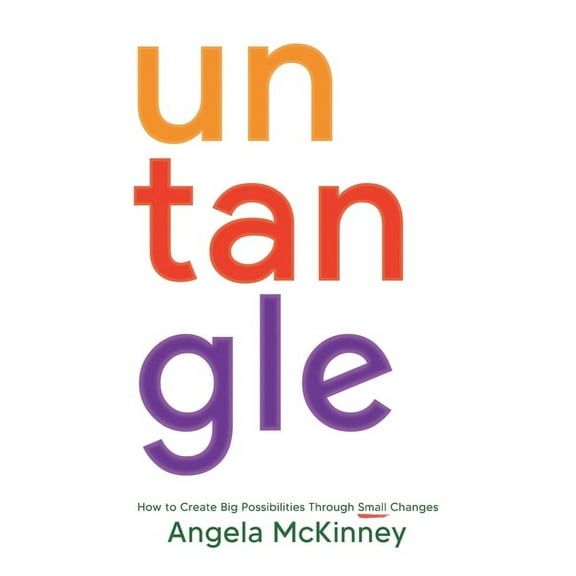 Untangle: How to Create Big Possibilities Through Small Changes, (Hardcover)