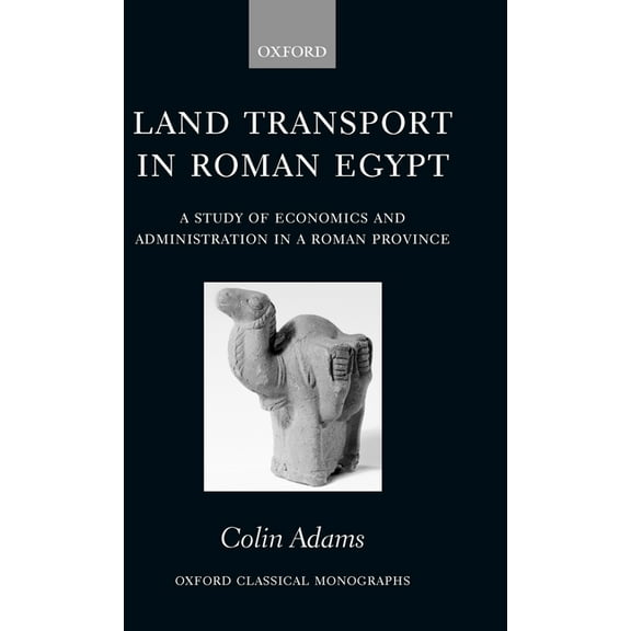 Oxford Classical Monographs Land Transport in Roman Egypt: A Study of Economics and Administration in a Roman Province, (Hardcover)