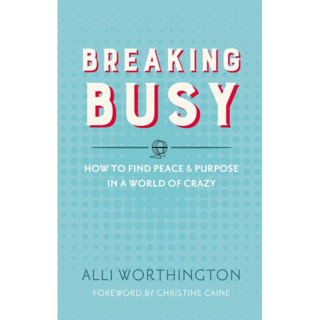 Breaking Busy: How to Find Peace and Purpose in a World of Crazy