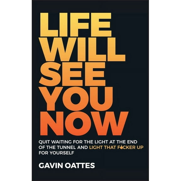 Life Will See You Now: Quit Waiting for the Light at the End of the Tunnel and Light That F*cker Up for Yourself (Paperback)