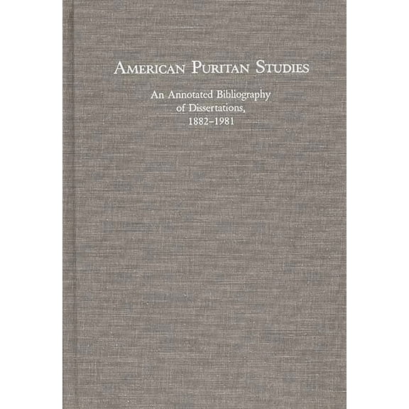 Bibliographies and Indexes in American H American Puritan Studies: An Annotated Bibliography of Dissertations, 1882-1981, (Hardcover)