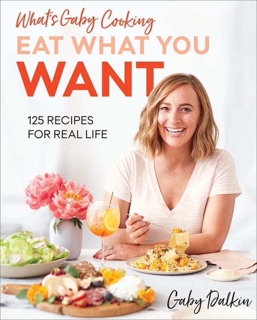 What's Gaby Cooking: Eat What You Want : 125 Recipes for Real Life ...