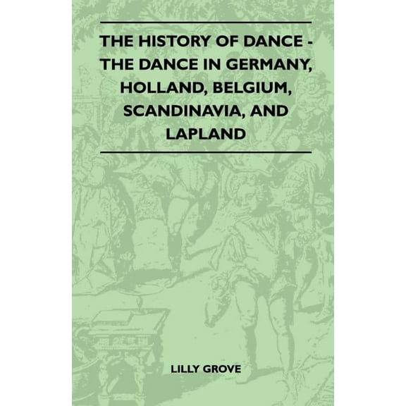 The History Of Dance - The Dance In Germany, Holland, Belgium, Scandinavia, And Lapland, (Paperback)