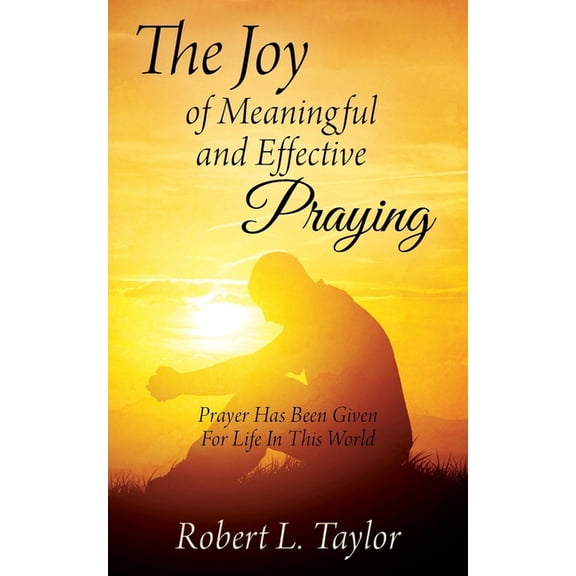 The Joy of Meaningful and Effective Praying: Prayer Has Been Given For Life In This World, (Paperback)