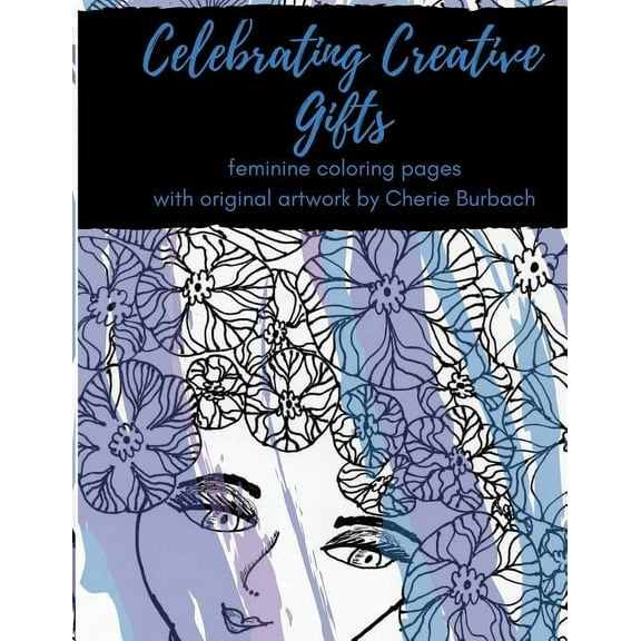 Celebrating Creative Gifts: feminine coloring pages with original artwork by Cherie Burbach (Paperback)