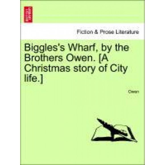 Biggles's Wharf, by the Brothers Owen. [A Christmas Story of City Life.]