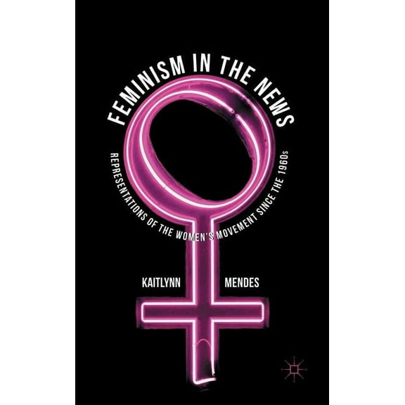 Feminism in the News: Representations of the Women's Movement Since the 1960s, (Hardcover)