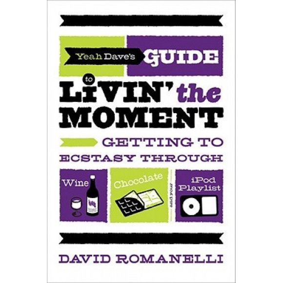 Yeah Dave's Guide to Livin' the Moment: Getting to Ecstasy Through Wine, Chocolate, and Your iPod Playlist