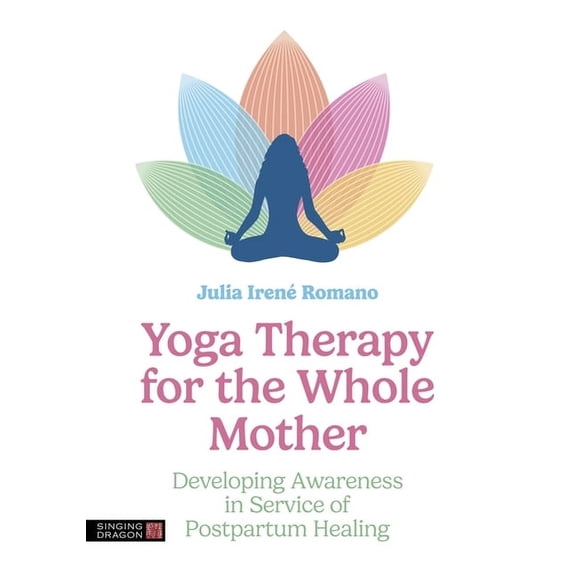 Yoga Therapy for the Whole Mother: Developing Awareness in Service of Postpartum Healing, (Paperback)