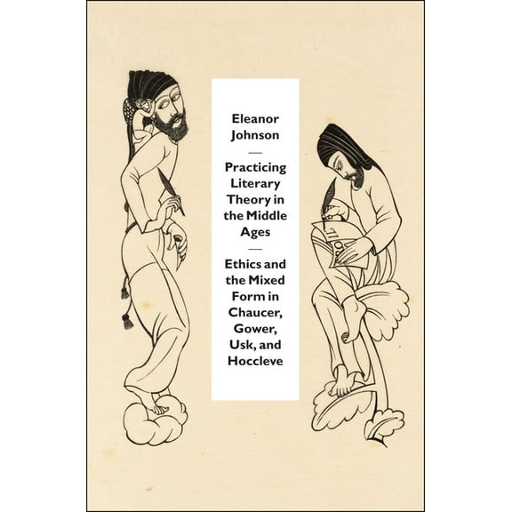Practicing Literary Theory in the Middle Ages: Ethics and the Mixed Form in Chaucer, Gower, Usk, and Hoccleve, (Paperback)