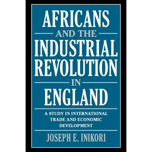 Africans and the Industrial Revolution in England: A Study in International Trade and Economic Development, (Paperback)
