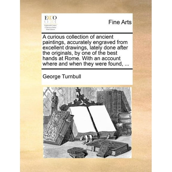 A Curious Collection of Ancient Paintings, Accurately Engraved from Excellent Drawings, Lately Done After the Originals, by One of the Best Hands at R Paperback