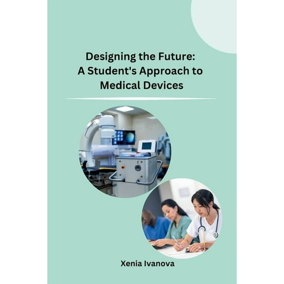 Designing the Future: A Student's Approach to Medical Devices, (Paperback)