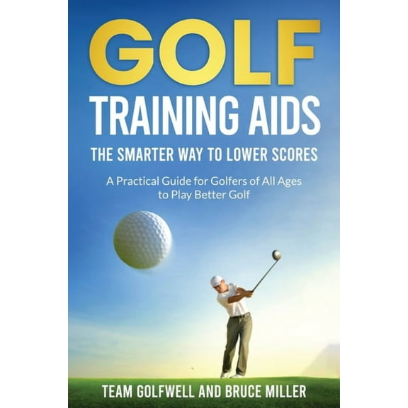 Golf Training Aids -- The Smarter Way to Lower Scores: A Practical Guide for Golfers of All Ages to Play Better Golf, (Paperback)