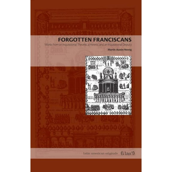 Latin American Originals Forgotten Franciscans: Works from an Inquisitional Theorist, a Heretic, and an Inquisitional Deputy, Book 5, (Paperback)