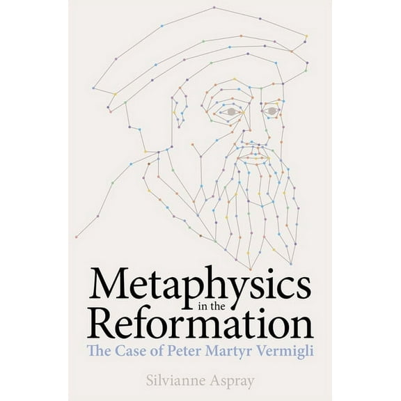 British Academy Monographs Metaphysics in the Reformation: The Case of Peter Martyr Vermigli, (Hardcover)