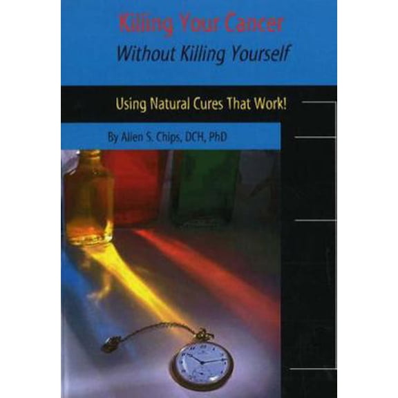 Pre-Owned Killing Your Cancer Without Killing Yourself: The Natural Cure That Works! (Paperback) by Dr. Allen S Chips