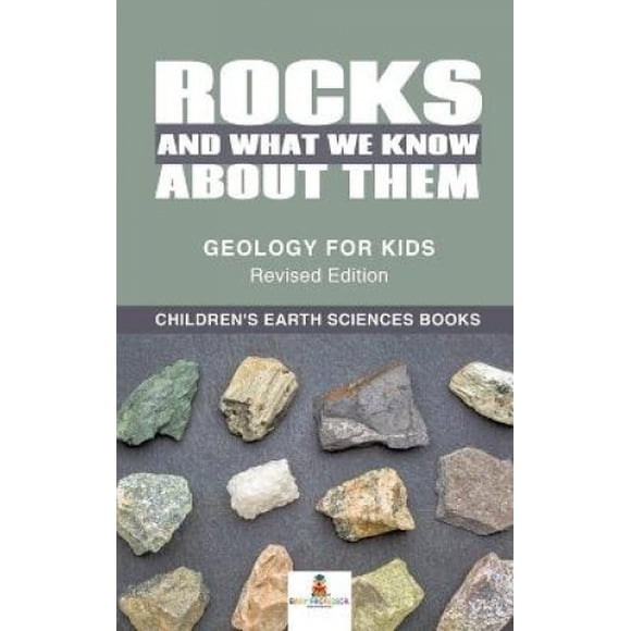 Rocks and What We Know About Them - Geology for Kids Revised Edition Children's Earth Sciences Books