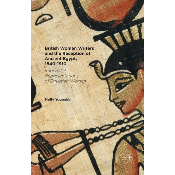 British Women Writers and the Reception of Ancient Egypt, 1840-1910: Imperialist Representations of Egyptian Women, (Paperback)