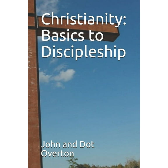Christianity: Basics to Discipleship (Paperback)