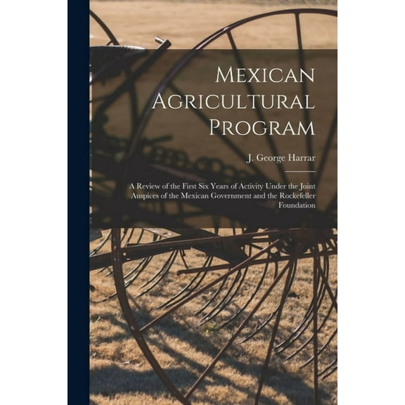 Mexican Agricultural Program; a Review of the First Six Years of Activity Under the Joint Auspices of the Mexican Govern, (Paperback)