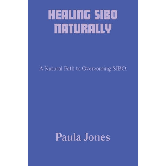 Healing Sibo Naturally: A Natural Path to Overcoming SIBO, (Paperback)