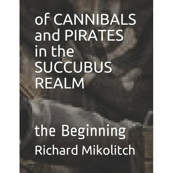of CANNIBALS and PIRATES in the SUCCUBUS REALM: the Beginning Paperback 1706767781 9781706767787 Richard Mikolitch