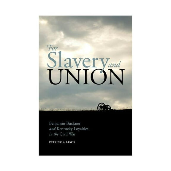 For Slavery and Union: Benjamin Buckner and Kentucky Loyalties in the Civil War, (Hardcover)