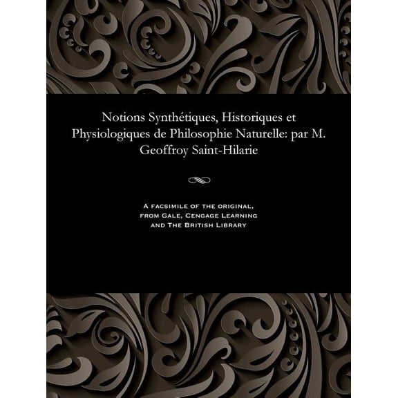 Notions Synthétiques, Historiques Et Physiologiques de Philosophie Naturelle: Par M. Geoffroy Saint-Hilarie (Paperback)