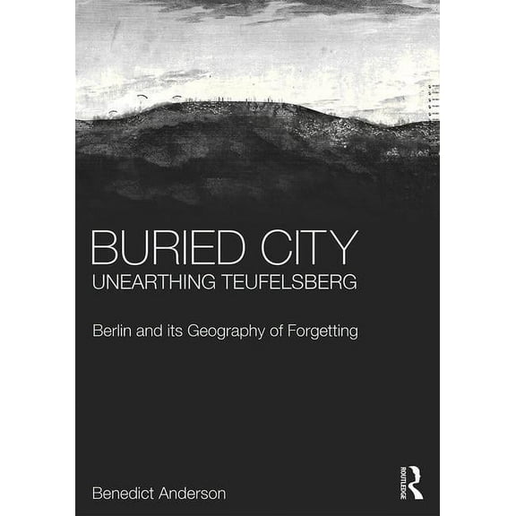 Buried City, Unearthing Teufelsberg: Berlin and Its Geography of Forgetting, (Hardcover)