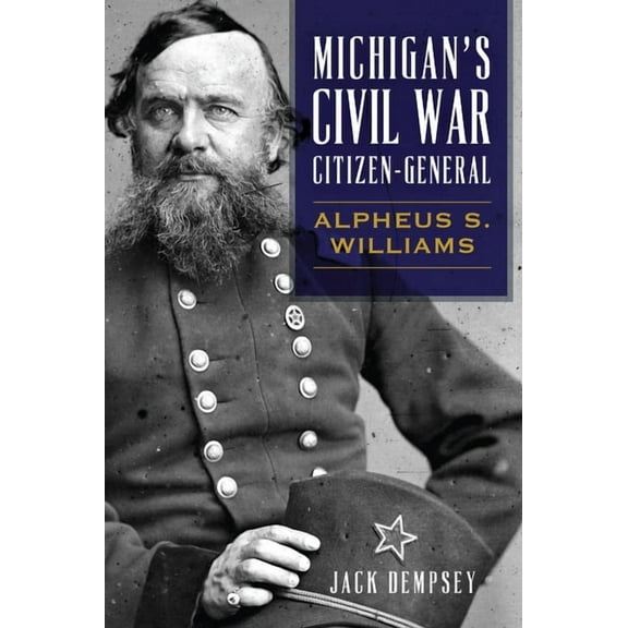 Civil War Michigan's Civil War Citizen-General: Alpheus S. Williams, (Paperback)