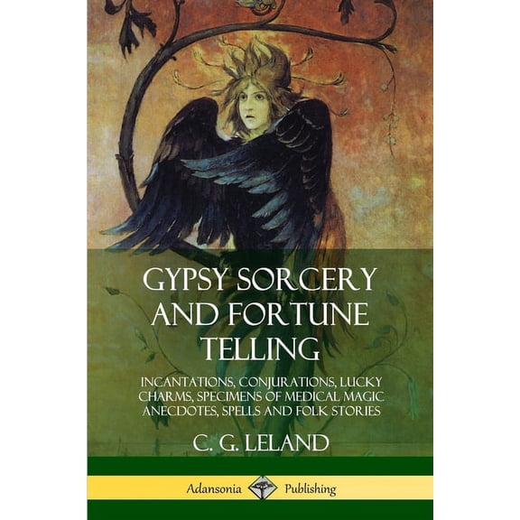 Gypsy Sorcery and Fortune Telling: Incantations, Conjurations, Lucky Charms, Specimens of Medical Magic Anecdotes, Spell, (Paperback)